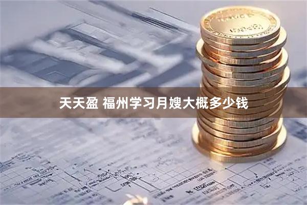 天天盈 福州学习月嫂大概多少钱