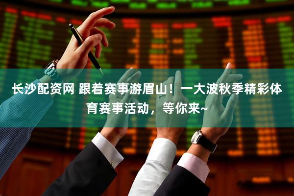 长沙配资网 跟着赛事游眉山！一大波秋季精彩体育赛事活动，等你来~