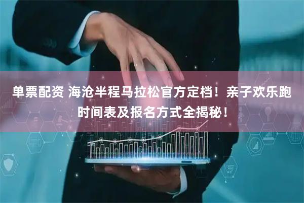 单票配资 海沧半程马拉松官方定档！亲子欢乐跑时间表及报名方式全揭秘！