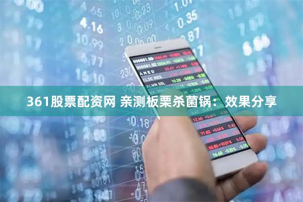 361股票配资网 亲测板栗杀菌锅：效果分享