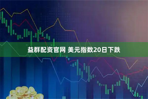 益群配资官网 美元指数20日下跌