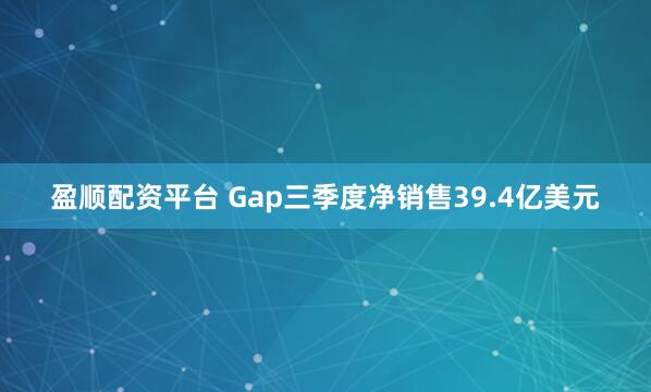 盈顺配资平台 Gap三季度净销售39.4亿美元