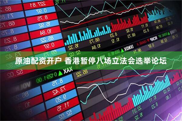 原油配资开户 香港暂停八场立法会选举论坛