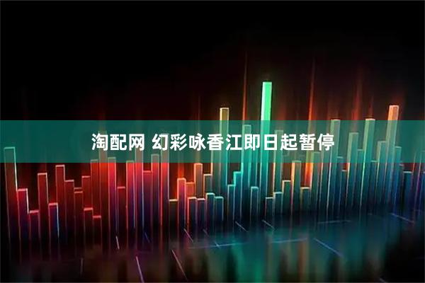 淘配网 幻彩咏香江即日起暂停