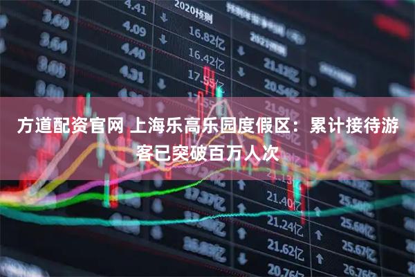 方道配资官网 上海乐高乐园度假区：累计接待游客已突破百万人次