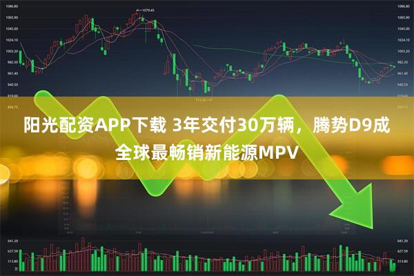 阳光配资APP下载 3年交付30万辆，腾势D9成全球最畅销新能源MPV