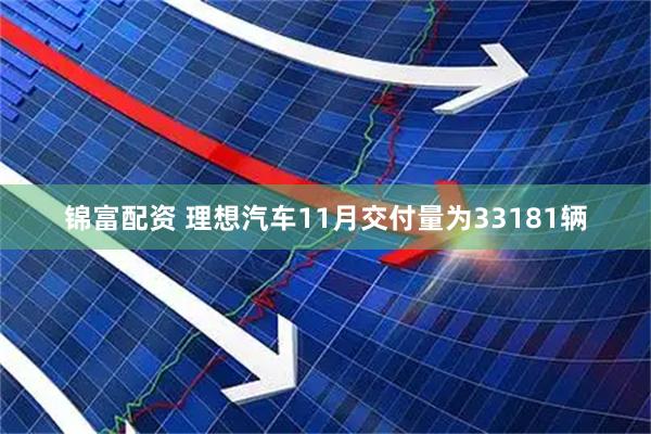 锦富配资 理想汽车11月交付量为33181辆