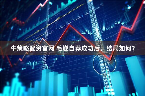 牛策略配资官网 毛遂自荐成功后，结局如何？