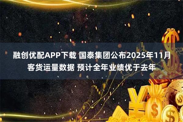 融创优配APP下载 国泰集团公布2025年11月客货运量数据 预计全年业绩优于去年