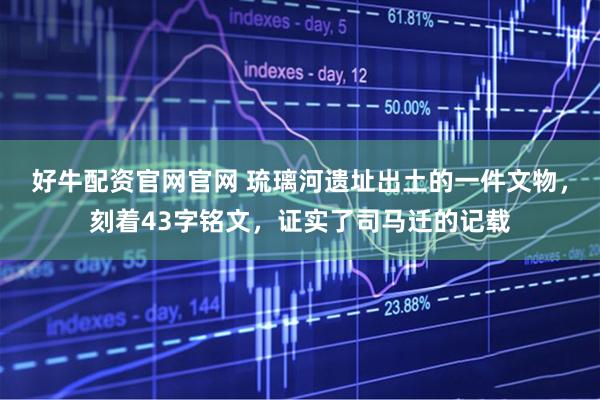 好牛配资官网官网 琉璃河遗址出土的一件文物，刻着43字铭文，证实了司马迁的记载
