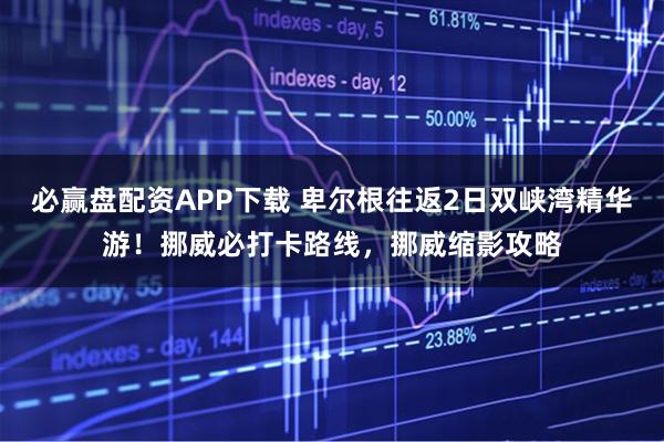 必赢盘配资APP下载 卑尔根往返2日双峡湾精华游！挪威必打卡路线，挪威缩影攻略